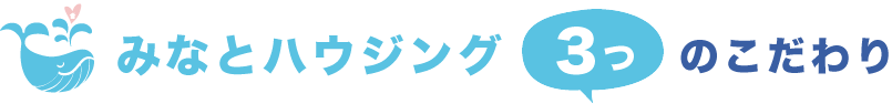 みなとハウジング 3つのこだわり