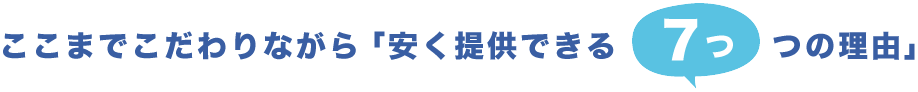 ここまでこだわりながら「安く提供できる7つの理由」
