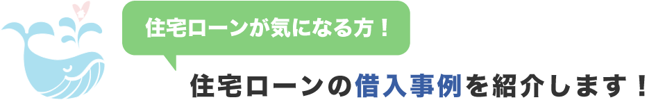 住宅ローンの借入事例を紹介します！